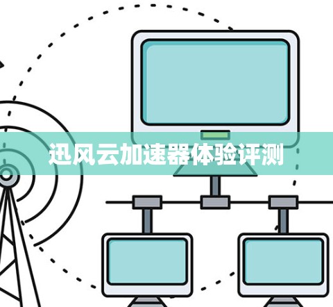 迅风云加速器体验评测 迅风云加速器体验评测