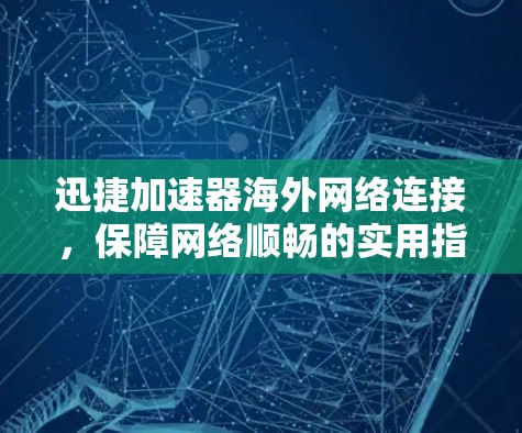 迅捷加速器海外网络连接,保障网络顺畅的实用指南 迅捷加速器海外网络连接,保障网络顺畅的实用指南
