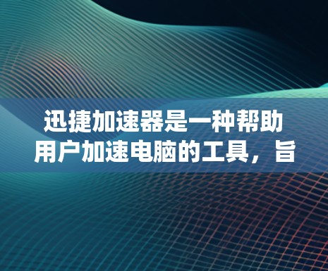 迅捷加速器是一种帮助用户加速电脑的工具，旨在提高系统运行速度。以下是使用迅捷加速器的详细步骤