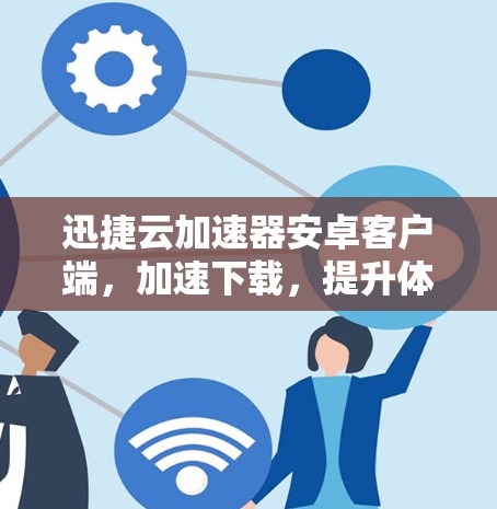 迅捷云加速器安卓客户端,加速下载,提升体验,助力你的数据项目 迅捷云加速器安卓客户端,加速下载,提升体验,助力你的数据项目