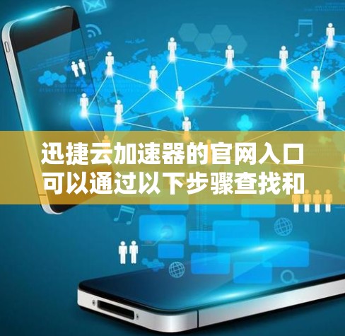 迅捷云加速器的官网入口可以通过以下步骤查找和访问 迅捷云加速器的官网入口可以通过以下步骤查找和访问