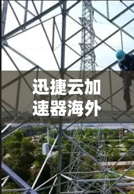 迅捷云加速器海外网络，助力全球便捷沟通