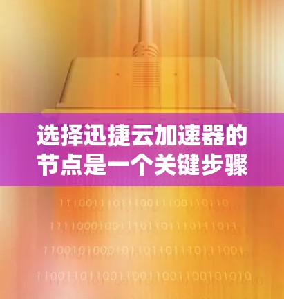 选择迅捷云加速器的节点是一个关键步骤，以下是一个系统性的指南，帮助您做出明智的选择