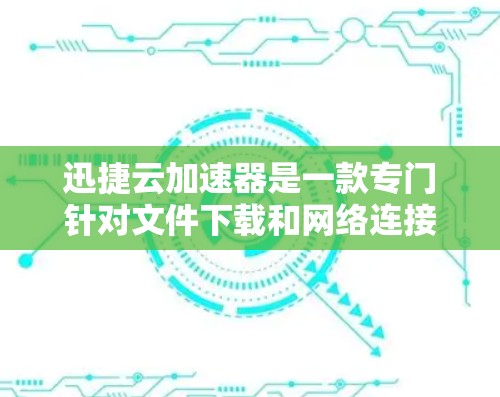 迅捷云加速器是一款专门针对文件下载和网络连接优化的工具，旨在帮助用户提高下载速度和网络体验。以下是关于迅捷云加速器的评测