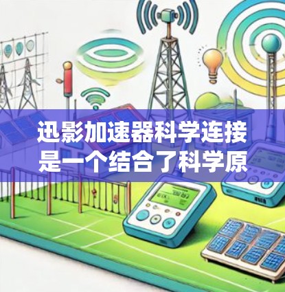 迅影加速器科学连接是一个结合了科学原理的加速技术设备，旨在通过硬件和软件的协同工作，提升特定过程的速度或效率。科学连接意味着加速器基于科学领域的知识和方法来优化加速效果。以下是该系统连接的关键点