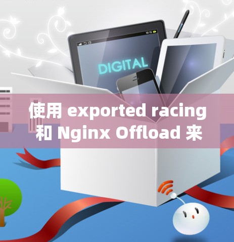 使用 exported racing 和 Nginx Offload 来加速迅游是一个不错的选择，特别是当迅游的支付流程较为繁琐或慢时。以下是对这个过程的详细步骤说明