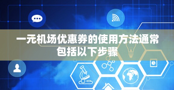 一元机场优惠券的使用方法通常包括以下步骤