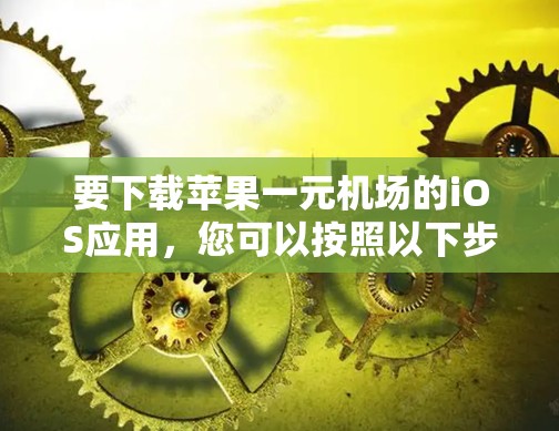 要下载苹果一元机场的iOS应用，您可以按照以下步骤进行操作