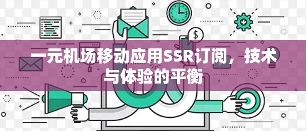 一元机场移动应用SSR订阅，技术与体验的平衡