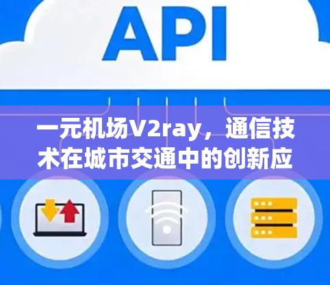 一元机场V2ray,通信技术在城市交通中的创新应用 一元机场V2ray,通信技术在城市交通中的创新应用