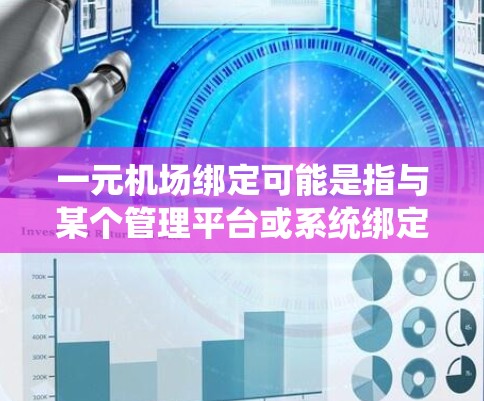 一元机场绑定可能是指与某个管理平台或系统绑定,用于管理机场的运营或服务。以下是一些可能的解释和建议 一元机场绑定可能是指与某个管理平台或系统绑定,用于管理机场的运营或服务。以下是一些可能的解释和建议