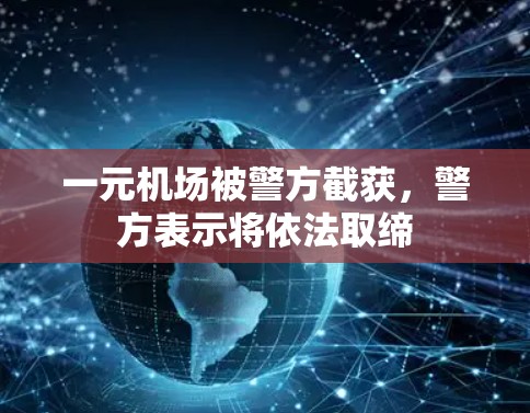 一元机场被警方截获，警方表示将依法取缔