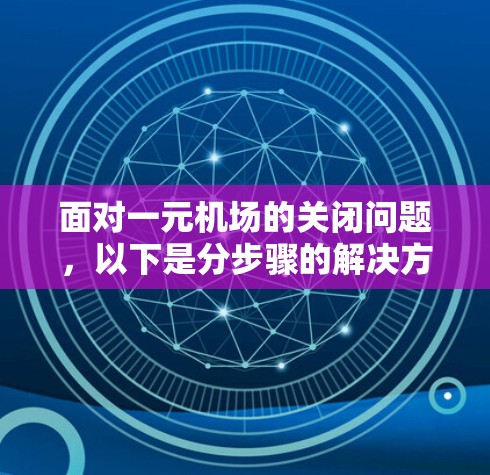 面对一元机场的关闭问题，以下是分步骤的解决方案