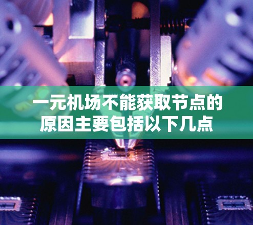 一元机场不能获取节点的原因主要包括以下几点
