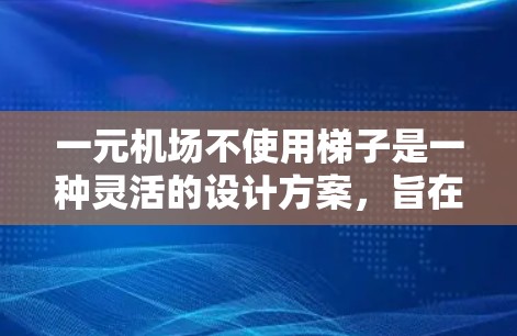 一元机场不使用梯子是一种灵活的设计方案，旨在通过现代化技术来提高登机效率和乘客舒适性。以下是对此方案的逐步解释