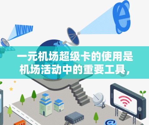 一元机场超级卡的使用是机场活动中的重要工具，以下是详细的使用指南