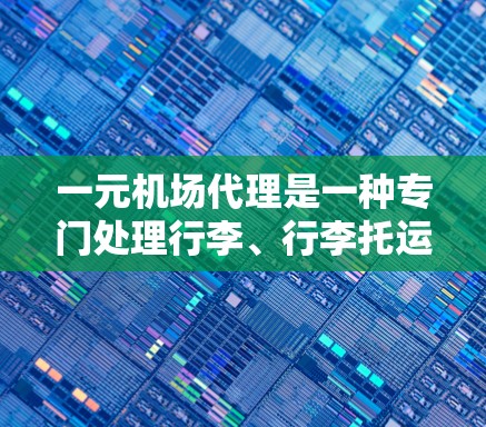 一元机场代理是一种专门处理行李、行李托运和行李配送的服务，通常在机场附近或机场附近运营。以下是对一元机场代理的全面分析