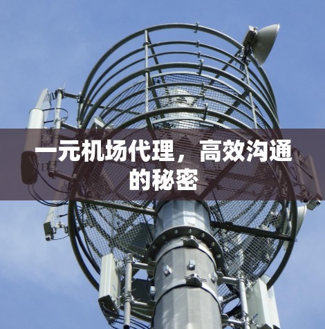 一元机场代理，高效沟通的秘密