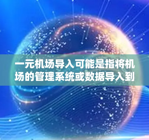 一元机场导入可能是指将机场的管理系统或数据导入到另一家系统或平台。以下是一些可能的解释和解决方案