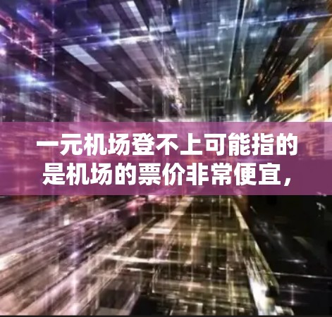 一元机场登不上可能指的是机场的票价非常便宜，甚至可以免费登机。具体情况取决于机场的具体政策和优惠活动。以下是一些建议，帮助你更好地应对这种情况