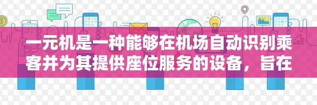 一元机是一种能够在机场自动识别乘客并为其提供座位服务的设备，旨在节省时间和费用。以下是详细的步骤指南