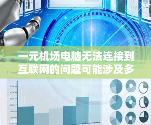 一元机场电脑无法连接到互联网的问题可能涉及多种原因，包括网络信号、硬件问题、网络配置错误、电源问题等。以下是一些可能的解决步骤