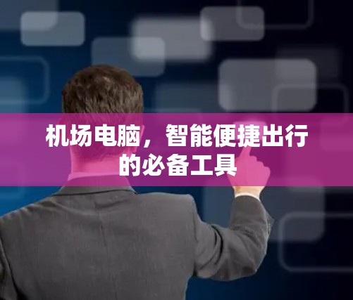 机场电脑，智能便捷出行的必备工具