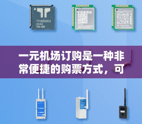 一元机场订购是一种非常便捷的购票方式，可以减少排队时间，提高效率。以下是关于如何通过一元机场订购的一些步骤和信息