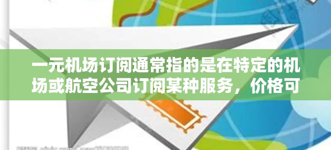 一元机场订阅通常指的是在特定的机场或航空公司订阅某种服务,价格可能特别优惠。以下是一些可能的情况和建议 一元机场订阅通常指的是在特定的机场或航空公司订阅某种服务,价格可能特别优惠。以下是一些可能的情况和建议