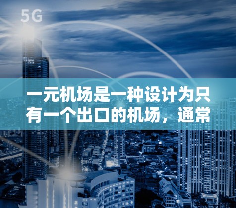 一元机场是一种设计为只有一个出口的机场,通常位于机场的门口。这种设计旨在提高效率和便利性,同时简化管理。以下是关于一元机场的详细分析 一元机场是一种设计为只有一个出口的机场,通常位于机场的门口。这种设计旨在提高效率和便利性,同时简化管理。以下是关于一元机场的详细分析