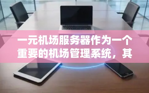 一元机场服务器作为一个重要的机场管理系统，其设计和应用需要综合考虑多个因素，以确保机场的高效和安全运营。以下是对一元机场服务器的详细分析和总结
