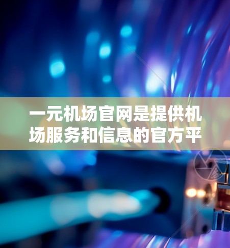 一元机场官网是提供机场服务和信息的官方平台，如果你对订阅一元机场官网的内容感兴趣，可以按照以下步骤操作