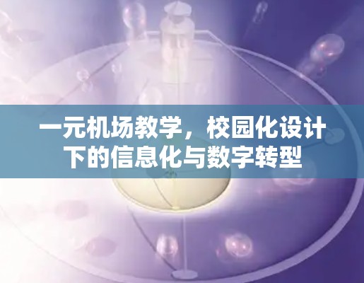 一元机场教学，校园化设计下的信息化与数字转型
