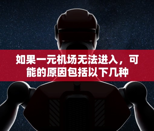 如果一元机场无法进入,可能的原因包括以下几种 如果一元机场无法进入,可能的原因包括以下几种