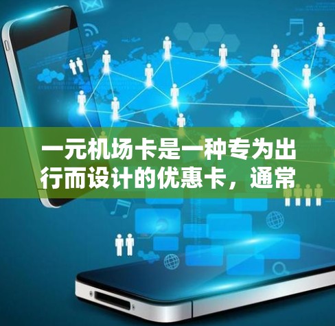 一元机场卡是一种专为出行而设计的优惠卡，通常用于打车、乘公交、租车等交通方式。以下是对一元机场卡的详细信息