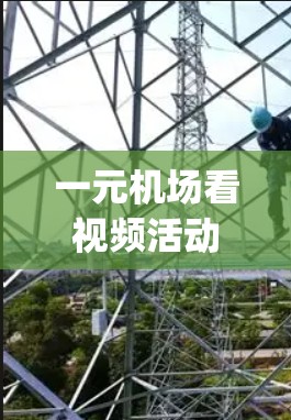 一元机场看视频活动是一个 engaging的互动体验，适合成年观众和有一定接触过视频的人参与。以下是一个清晰的活动介绍