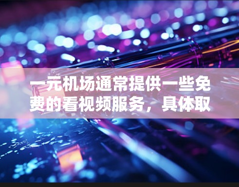 一元机场通常提供一些免费的看视频服务,具体取决于机场的位置和设施。以下是一些可能的情况 一元机场通常提供一些免费的看视频服务,具体取决于机场的位置和设施。以下是一些可能的情况