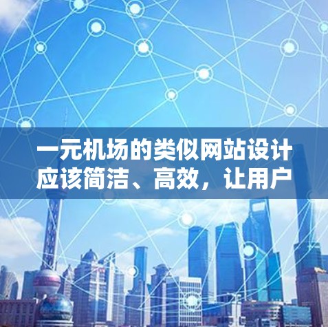 一元机场的类似网站设计应该简洁、高效，让用户能够快速进入机场并顺利登机。以下是一个一元机场类似网站的设计方案