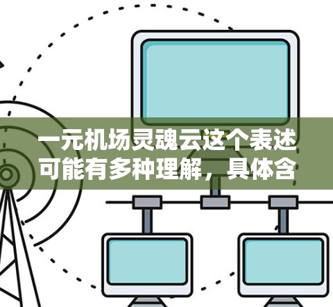 一元机场灵魂云这个表述可能有多种理解，具体含义取决于上下文。以下是一些可能的解释