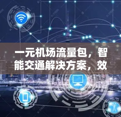 一元机场流量包，智能交通解决方案，效率至上的选择