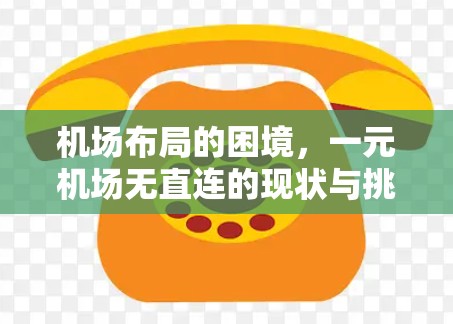 机场布局的困境,一元机场无直连的现状与挑战 机场布局的困境,一元机场无直连的现状与挑战