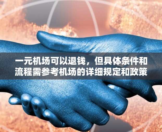 一元机场可以退钱，但具体条件和流程需参考机场的详细规定和政策。以下是详细的步骤说明