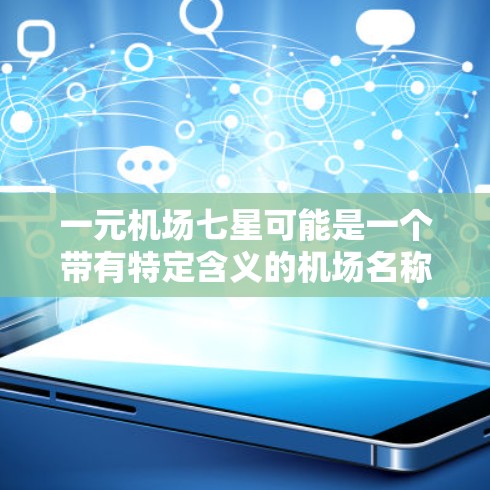一元机场七星可能是一个带有特定含义的机场名称或活动名称。以下是一些可能的解释和相关信息