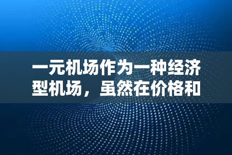 一元机场作为一种经济型机场，虽然在价格和便利性方面具有一定的优势，但也存在一些缺点。以下是一些常见的一元机场的缺点