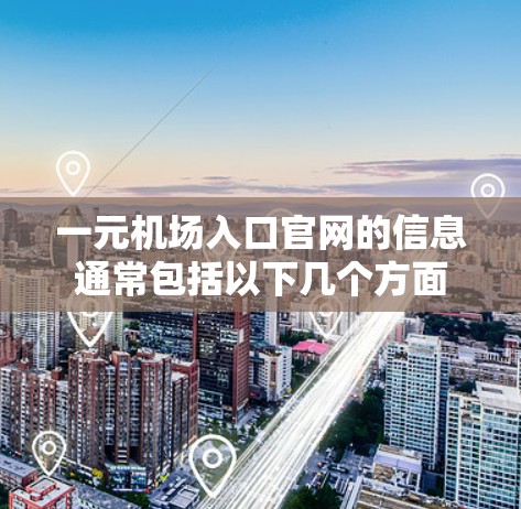 一元机场入口官网的信息通常包括以下几个方面