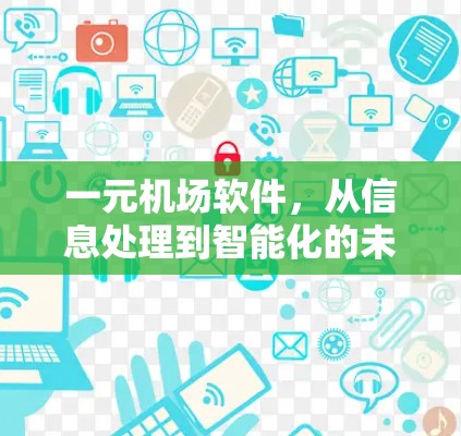 一元机场软件，从信息处理到智能化的未来