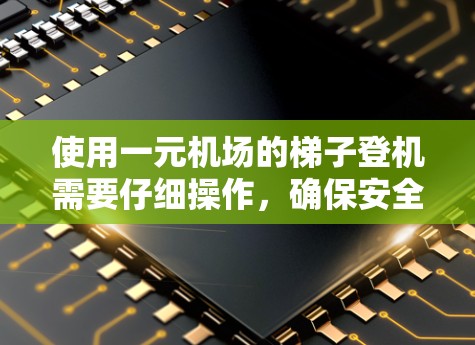 使用一元机场的梯子登机需要仔细操作，确保安全。以下是详细的步骤指南