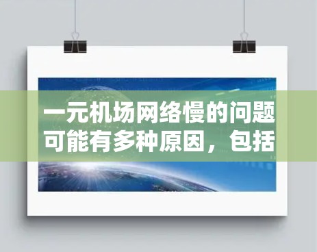 一元机场网络慢的问题可能有多种原因，包括设备设置不当、网络覆盖范围有限、设备老化、信号衰减等。以下是一些可能的原因和解决方案