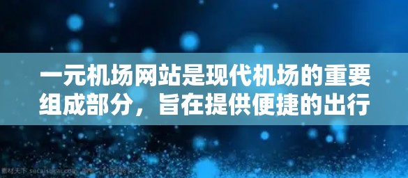 一元机场网站是现代机场的重要组成部分,旨在提供便捷的出行选项。以下是关于最新一元机场网站的分析和总结 一元机场网站是现代机场的重要组成部分,旨在提供便捷的出行选项。以下是关于最新一元机场网站的分析和总结