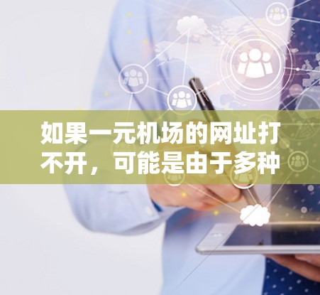 如果一元机场的网址打不开,可能是由于多种原因造成的,以下是一些可能的原因和解决方法 如果一元机场的网址打不开,可能是由于多种原因造成的,以下是一些可能的原因和解决方法
